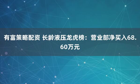 有富策略配资 长龄液压龙虎榜：营业部净买入68.60万元