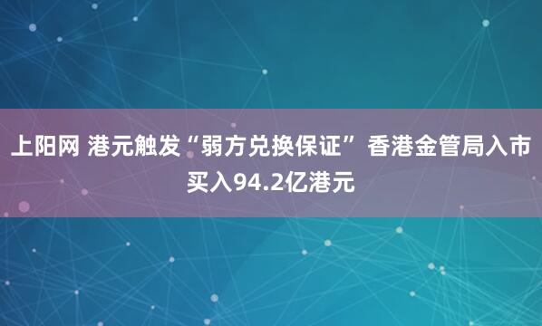 上阳网 港元触发“弱方兑换保证” 香港金管局入市买入94.2亿港元