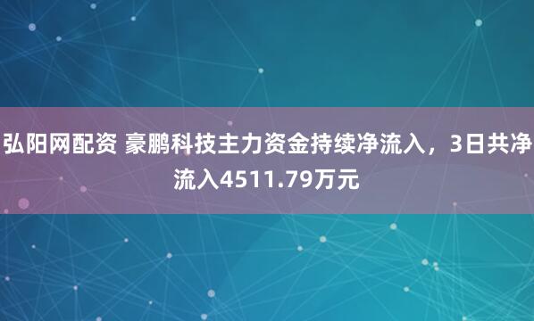 弘阳网配资 豪鹏科技主力资金持续净流入，3日共净流入4511.79万元