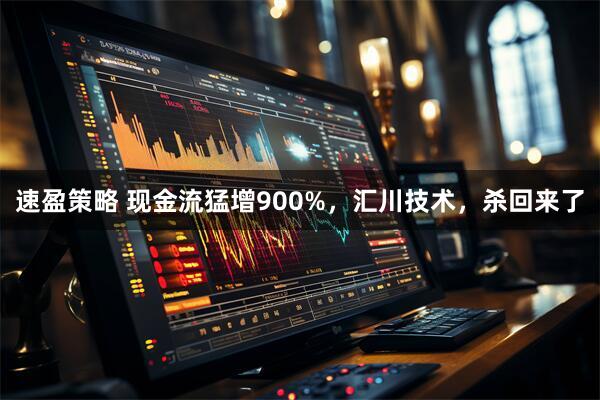 速盈策略 现金流猛增900%，汇川技术，杀回来了
