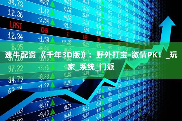 速牛配资 《千年3D版》：野外打宝-激情PK！_玩家_系统_门派