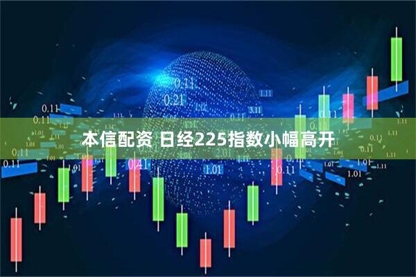 本信配资 日经225指数小幅高开