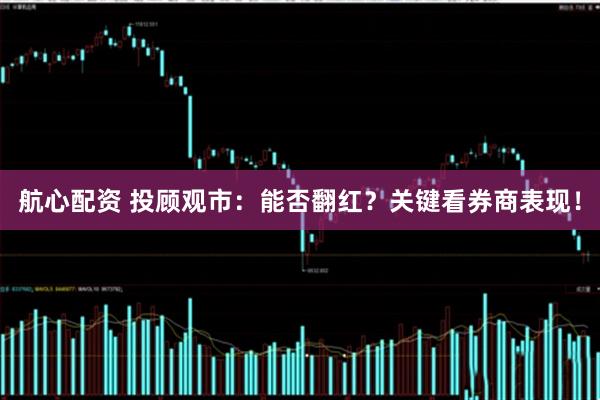 航心配资 投顾观市：能否翻红？关键看券商表现！