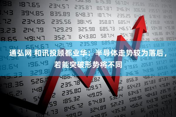 通弘网 和讯投顾都业华：半导体走势较为落后，若能突破形势将不同