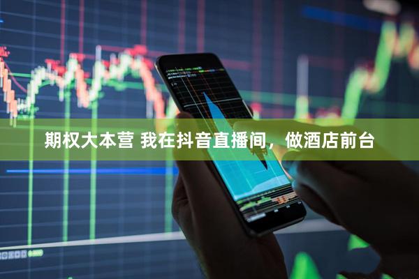 期权大本营 我在抖音直播间，做酒店前台