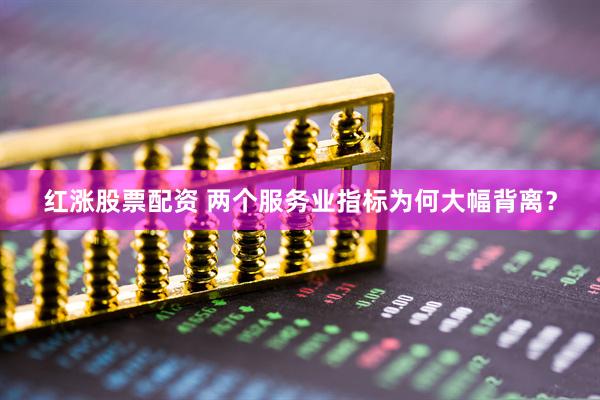红涨股票配资 两个服务业指标为何大幅背离？