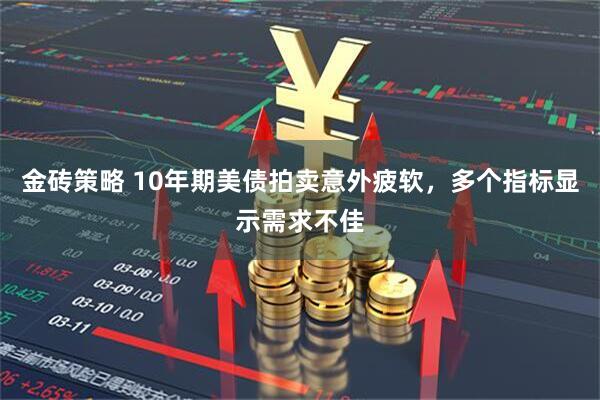 金砖策略 10年期美债拍卖意外疲软，多个指标显示需求不佳