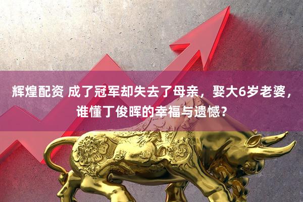 辉煌配资 成了冠军却失去了母亲，娶大6岁老婆，谁懂丁俊晖的幸福与遗憾？